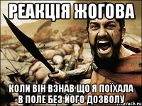 реакція жогова коли він взнав що я поїхала в поле без його дозволу