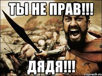 ты не прав!!! дядя!!!