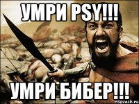 умри psy!!! умри бибер!!!