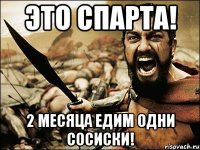 это спарта! 2 месяца едим одни сосиски!