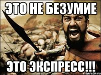 это не безумие это экспресс!!!