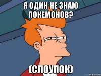 я один не знаю покемонов? (слоупок)