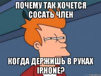 почему так хочется сосать член когда держишь в руках iphone?