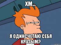 хм... я одинсчетаю себя крутым?