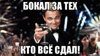 бокал за тех кто всё сдал!