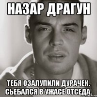 назар драгун тебя озалупили дурачек. сьебался в ужасе отседа.