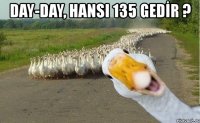 day-day, hansı 135 gedİr ? 