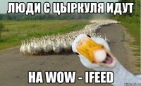 люди с цыркуля идут на wow - ifeed