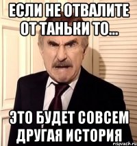 если не отвалите от таньки то... это будет совсем другая история