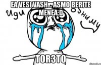 ea vesi vash... asmo berite menea:d t0r3t0