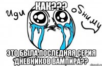 как??? это была последняя серия дневников вампира??