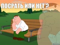 посрать или нет ?