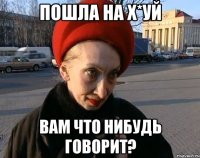 пошла на х*уй вам что нибудь говорит?