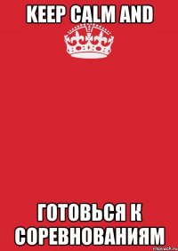 keep calm and готовься к соревнованиям