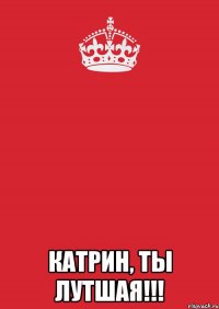  катрин, ты лутшая!!!