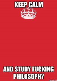 keep calm and study fucking philosophy