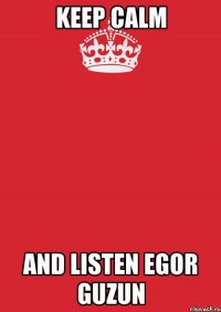 keep calm and listen egor guzun