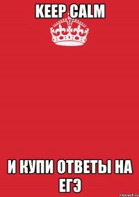 keep calm и купи ответы на егэ