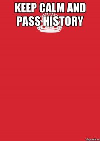 keep calm and pass history 