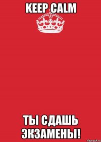 keep calm ты сдашь экзамены!