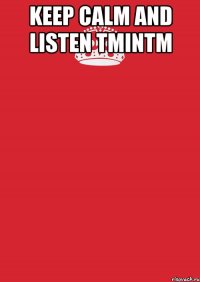 keep calm and listen tmintm 