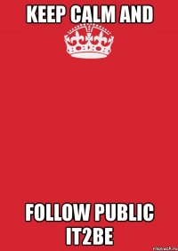 keep calm and follow public it2be