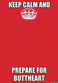 keep calm and prepare for buttheart