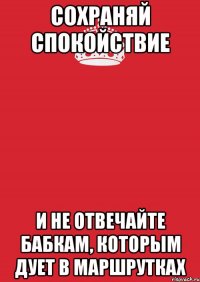 сохраняй спокойствие и не отвечайте бабкам, которым дует в маршрутках