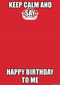 keep calm and say happy birthday to me