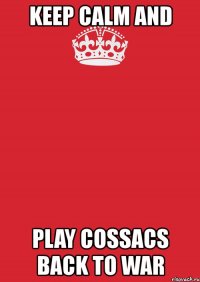 keep calm and play cossacs back to war