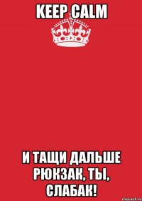 keep calm и тащи дальше рюкзак, ты, слабак!