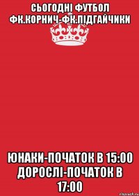 сьогодні футбол фк.корнич-фк.підгайчики юнаки-початок в 15:00 дорослі-початок в 17:00