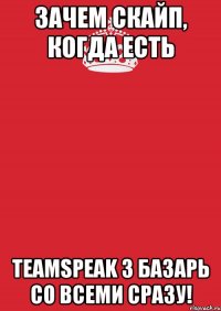 зачем скайп, когда есть teamspeak 3 базарь со всеми сразу!