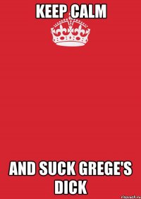 keep calm and suck grege's dick