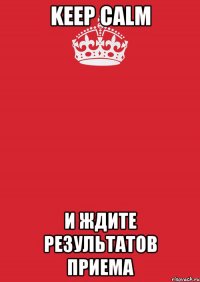 keep calm и ждите результатов приема