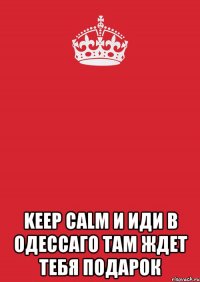  keep calm и иди в одессаго там ждет тебя подарок