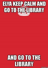 elya keep calm and go to the library and go to the library