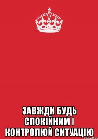  завжди будь спокійним і контролюй ситуацію