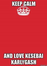 keep calm and love kesebai karlygash