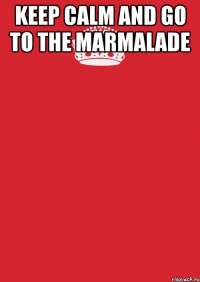 keep calm and go to the marmalade 