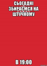 сьогодні збираємся на штучному в 19:00