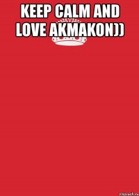 keep calm and love akmakon)) 