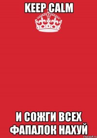 keep calm и сожги всех фапалок нахуй