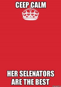 ceep calm her selenators are the best