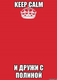 keep calm и дружи с полиной