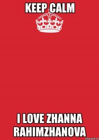 keep calm i love zhanna rahimzhanova