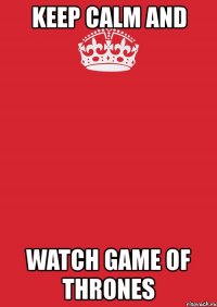 keep calm and watch game of thrones