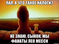 пап, а что такое налоги? не знаю, сынок, мы фанаты лео месси