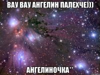 вау вау ангелин палехче))) ангелиночка**