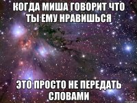 когда миша говорит что ты ему нравишься это просто не передать словами